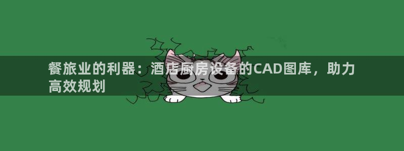 尊龙网址是多少：餐旅业的利器：酒店厨房设备的CAD图库，助力
