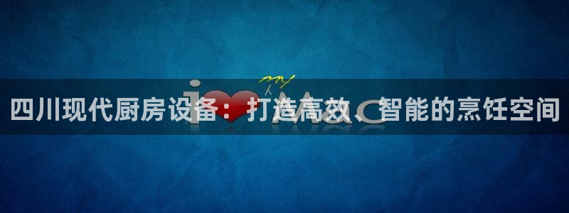尊龙,人生就是搏：四川现代厨房设备：打造高效、智能的烹饪空间