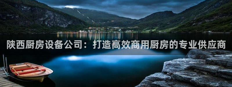 尊龙官方平台是正品吗：陕西厨房设备公司：打造高效商用厨房的专