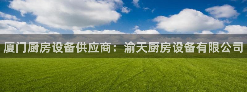 尊龙凯时是大平台吗：厦门厨房设备供应商：渝天厨房设备有限公司
