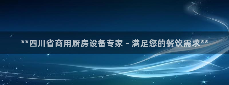 尊龙凯时ag旗舰厅试玩：**四川省商用厨房设备专家 - 满足