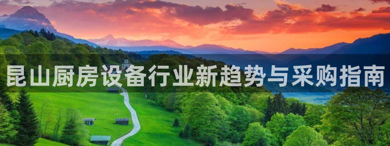 尊龙平台登录：昆山厨房设备行业新趋势与采购指南