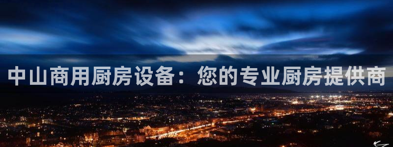 凯时官网手机版首页：中山商用厨房设备：您的专业厨房提供商