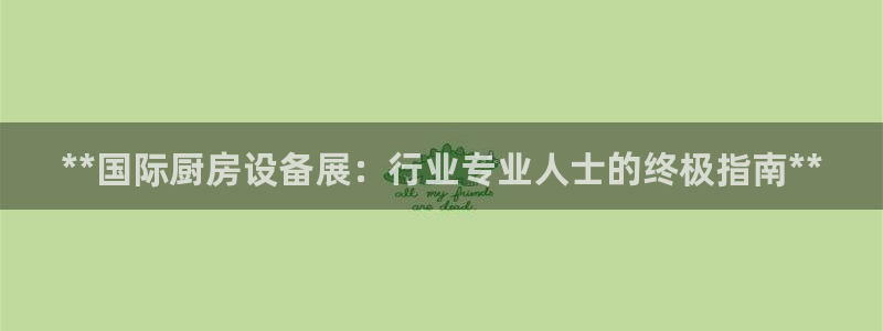 尊龙凯时app官方网站：**国际厨房设备展：行业专业人士的终