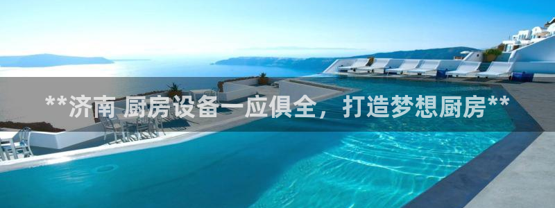 尊龙 中国：**济南 厨房设备一应俱全，打造梦想厨房**