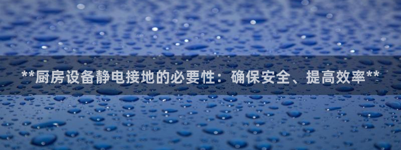 尊龙凯时人生就是博官网登录：**厨房设备静电接地的必要性：确