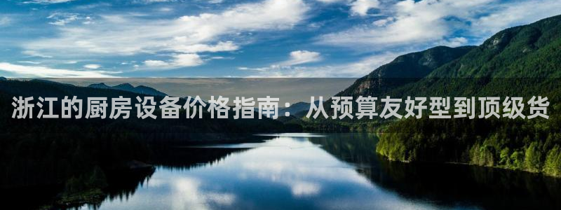 凯时AG网：浙江的厨房设备价格指南：从预算友好型到顶级货
