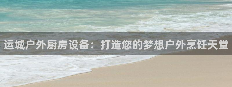 尊龙2020：运城户外厨房设备：打造您的梦想户外烹饪天堂