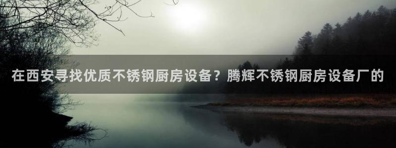 尊龙1003尊龙 - 百度：在西安寻找优质不锈钢厨房设备？腾