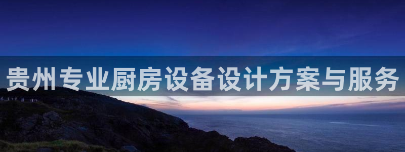 尊龙体育正规么：贵州专业厨房设备设计方案与服务