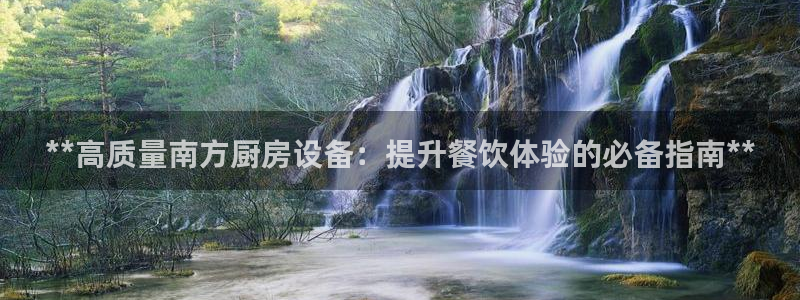 尊龙凯时下载官方正版：**高质量南方厨房设备：提升餐饮体验的