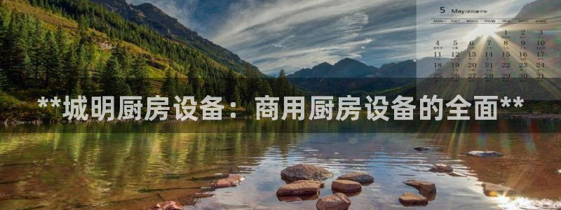 ag尊龙凯时俱乐部：**城明厨房设备：商用厨房设备的全面**