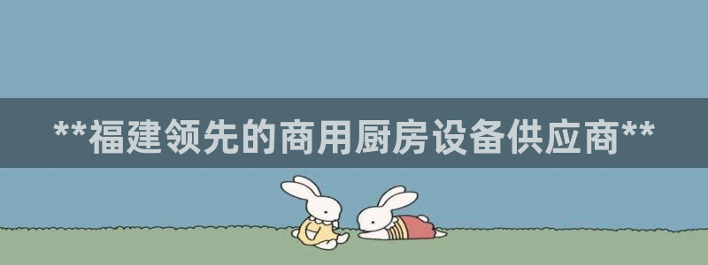 尊龙凯时人生就是博·(中国)官网首页：**福建领先的商用厨房