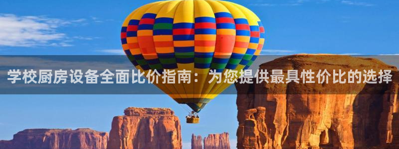 尊龙人生就是博手机版下载：学校厨房设备全面比价指南：为您提供