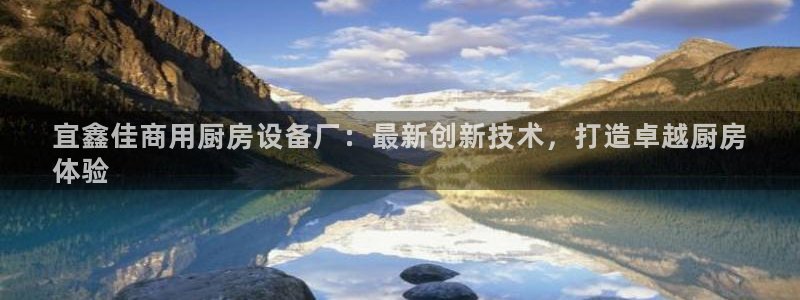 尊龙专访：宜鑫佳商用厨房设备厂：最新创新技术，打造卓越厨房
