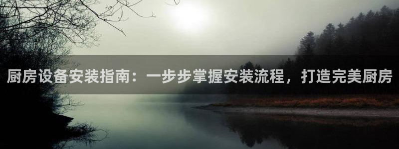 尊龙凯时-人生就是博中国官网：厨房设备安装指南：一步步掌握安