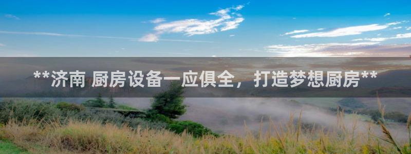 尊龙凯时百家乐手机下载：**济南 厨房设备一应俱全，打造梦想