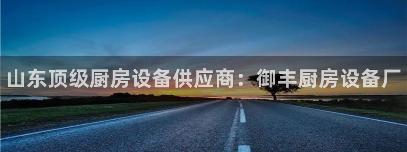 尊龙旗舰店：山东顶级厨房设备供应商：御丰厨房设备厂