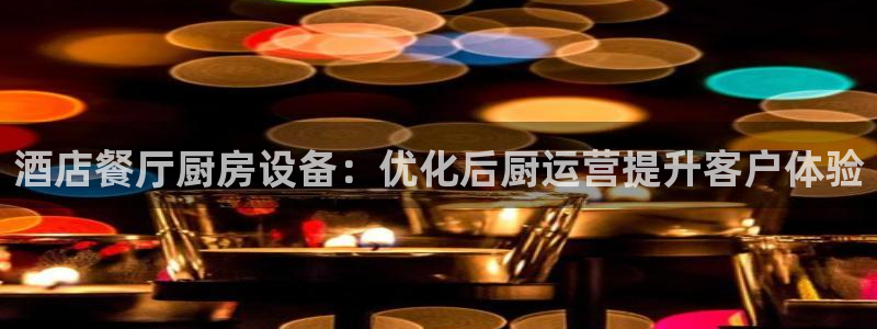 尊龙电子：酒店餐厅厨房设备：优化后厨运营提升客户体验