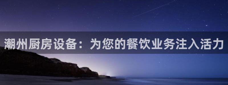凯时尊龙官网网址：潮州厨房设备：为您的餐饮业务注入活力
