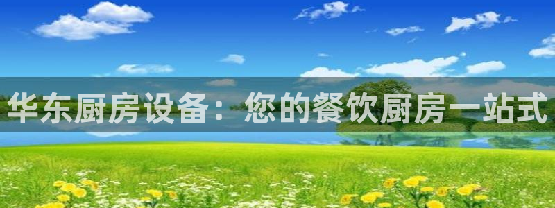 z6尊龙z6：华东厨房设备：您的餐饮厨房一站式