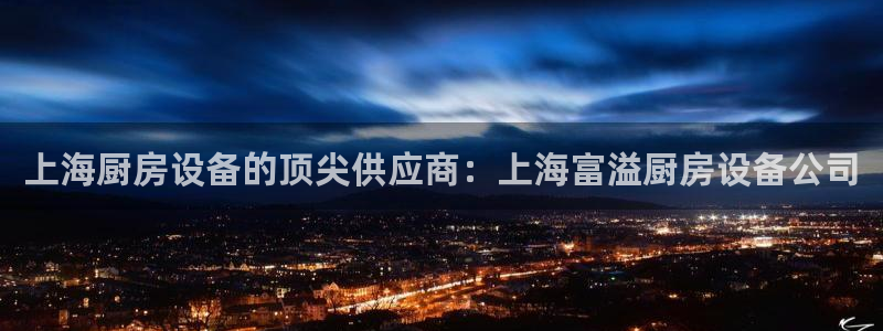 香港尊龙：上海厨房设备的顶尖供应商：上海富溢厨房设备公司