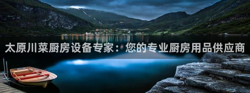 凯时网上官方网站：太原川菜厨房设备专家：您的专业厨房用品供应