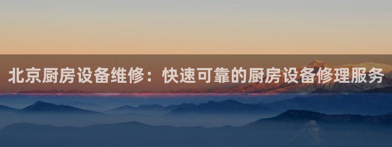 尊龙ag旗舰厅手机版：北京厨房设备维修：快速可靠的厨房设备修
