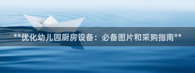 尊龙手机客户端下载APP：**优化幼儿园厨房设备：必备图片和