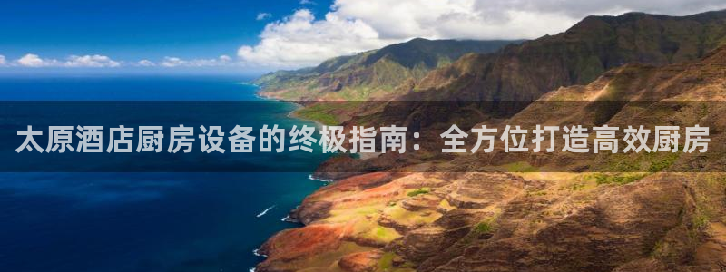 尊龙物流怎么样：太原酒店厨房设备的终极指南：全方位打造高效厨