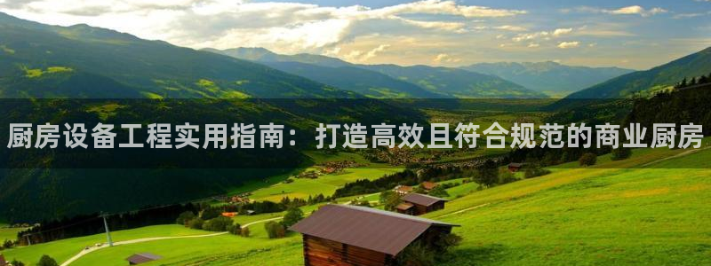 尊龙凯时链接：厨房设备工程实用指南：打造高效且符合规范的商业