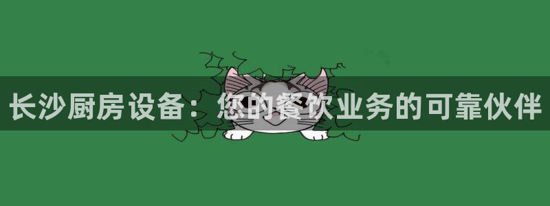 尊龙凯时用户名m:长沙厨房设备:您的餐饮业务的可靠伙伴